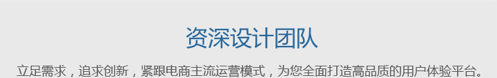 资深设计团队：立足需求，追求创新，我们的团队紧跟电商主流运营模式，为您全面打造高品质的用户体验平台。